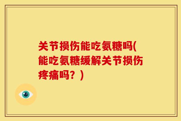 关节损伤能吃氨糖吗(能吃氨糖缓解关节损伤疼痛吗？)