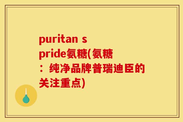 puritan s pride氨糖(氨糖：纯净品牌普瑞迪臣的关注重点)