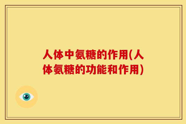 人体中氨糖的作用(人体氨糖的功能和作用)