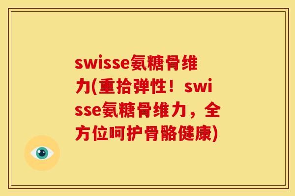 swisse氨糖骨维力(重拾弹性！swisse氨糖骨维力，全方位呵护骨骼健康)
