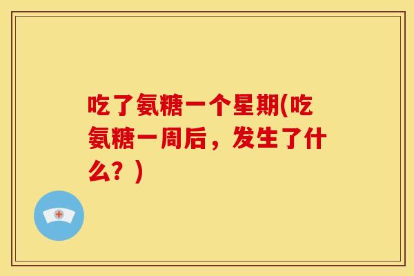 吃了氨糖一个星期(吃氨糖一周后，发生了什么？)