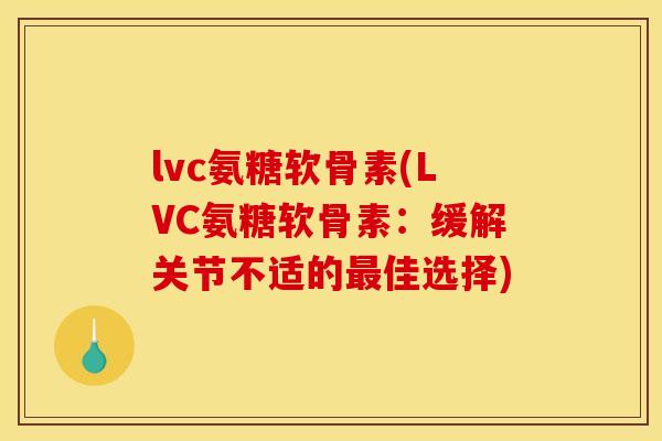 lvc氨糖软骨素(LVC氨糖软骨素：缓解关节不适的最佳选择)