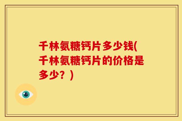 千林氨糖钙片多少钱(千林氨糖钙片的价格是多少？)