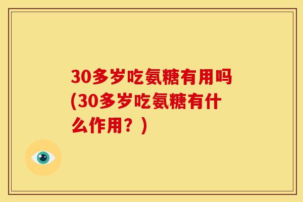 30多岁吃氨糖有用吗(30多岁吃氨糖有什么作用？)