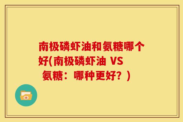 南极磷虾油和氨糖哪个好(南极磷虾油 VS 氨糖：哪种更好？)