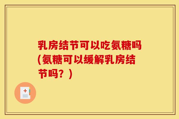 乳房结节可以吃氨糖吗(氨糖可以缓解乳房结节吗？)
