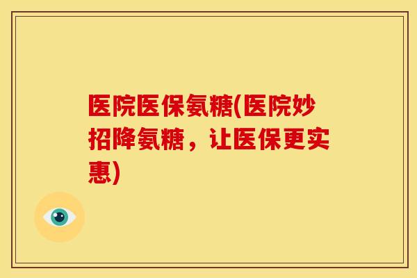 医院医保氨糖(医院妙招降氨糖，让医保更实惠)