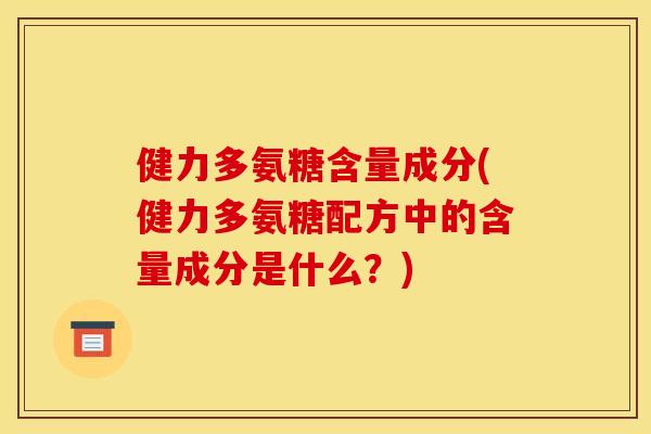 健力多氨糖含量成分(健力多氨糖配方中的含量成分是什么？)