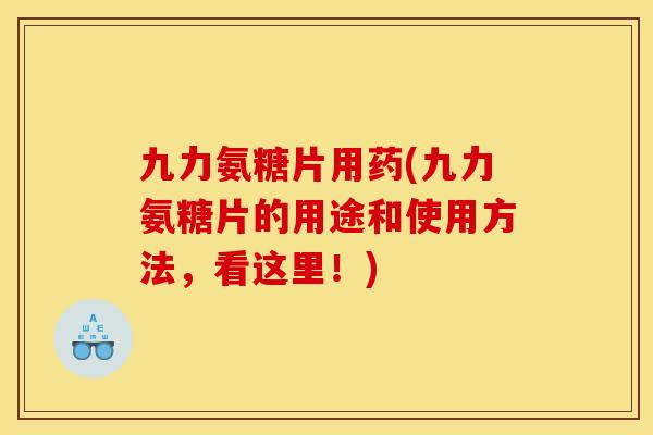 九力氨糖片用药(九力氨糖片的用途和使用方法，看这里！)