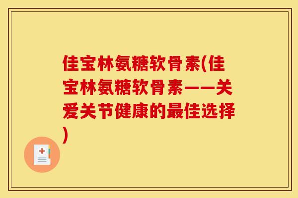 佳宝林氨糖软骨素(佳宝林氨糖软骨素——关爱关节健康的最佳选择)