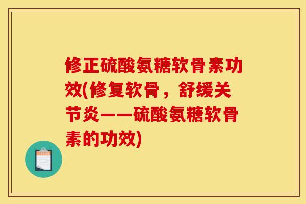 修正硫酸氨糖软骨素功效(修复软骨，舒缓关节炎——硫酸氨糖软骨素的功效)