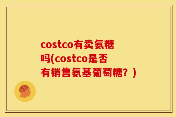costco有卖氨糖吗(costco是否有销售氨基葡萄糖？)