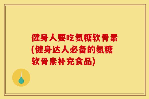 健身人要吃氨糖软骨素(健身达人必备的氨糖软骨素补充食品)