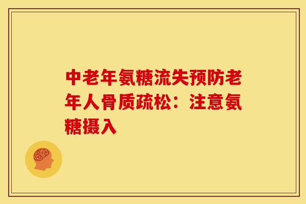 中老年氨糖流失预防老年人骨质疏松：注意氨糖摄入