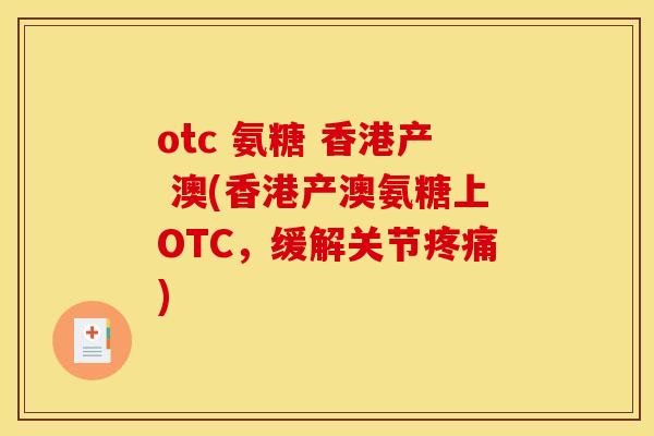 otc 氨糖 香港产 澳(香港产澳氨糖上OTC，缓解关节疼痛)