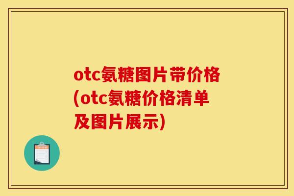 otc氨糖图片带价格(otc氨糖价格清单及图片展示)
