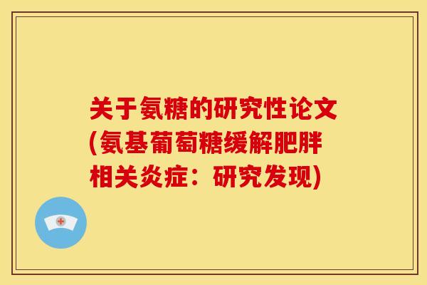 关于氨糖的研究性论文(氨基葡萄糖缓解肥胖相关炎症：研究发现)