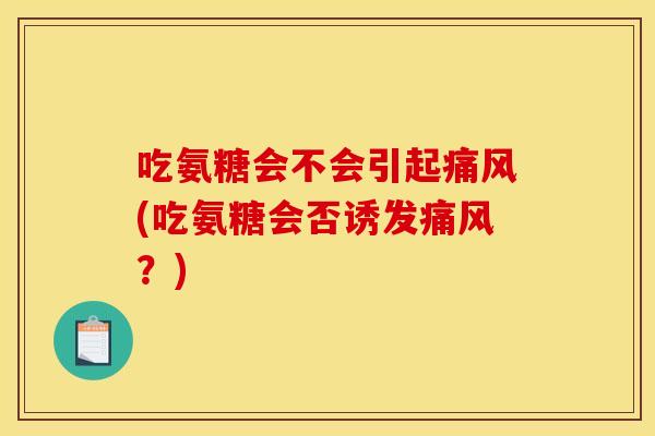吃氨糖会不会引起痛风(吃氨糖会否诱发痛风？)