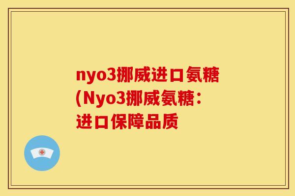 nyo3挪威进口氨糖(Nyo3挪威氨糖：进口保障品质