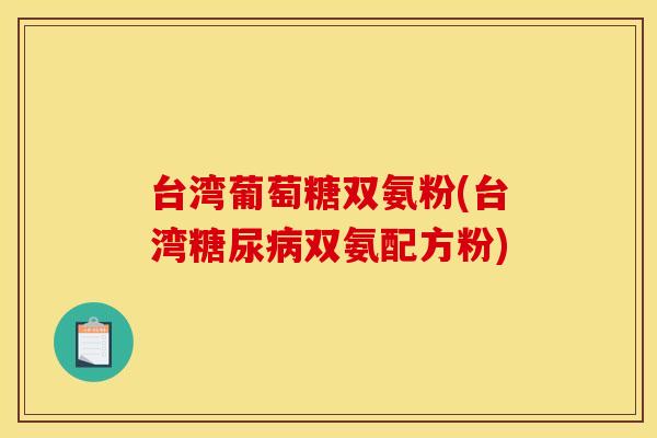 台湾葡萄糖双氨粉(台湾糖尿病双氨配方粉)