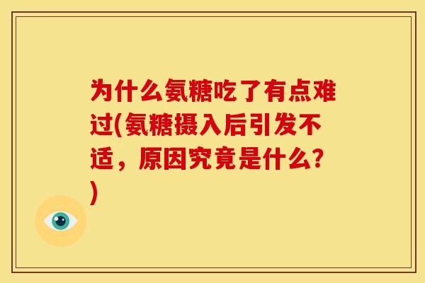 为什么氨糖吃了有点难过(氨糖摄入后引发不适，原因究竟是什么？)