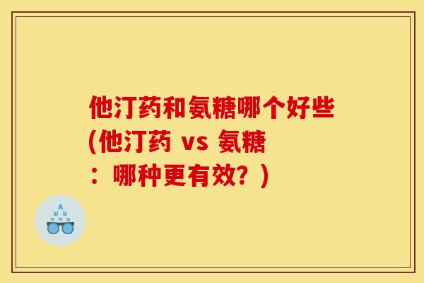 他汀药和氨糖哪个好些(他汀药 vs 氨糖：哪种更有效？)
