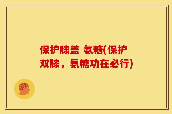 保护膝盖 氨糖(保护双膝，氨糖功在必行)