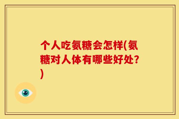 个人吃氨糖会怎样(氨糖对人体有哪些好处？)