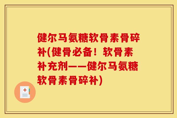 健尔马氨糖软骨素骨碎补(健骨必备！软骨素补充剂——健尔马氨糖软骨素骨碎补)