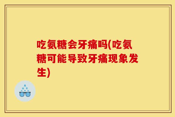 吃氨糖会牙痛吗(吃氨糖可能导致牙痛现象发生)
