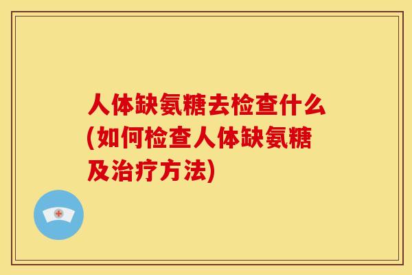 人体缺氨糖去检查什么(如何检查人体缺氨糖及治疗方法)