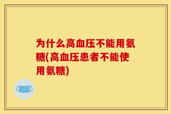 为什么高血压不能用氨糖(高血压患者不能使用氨糖)
