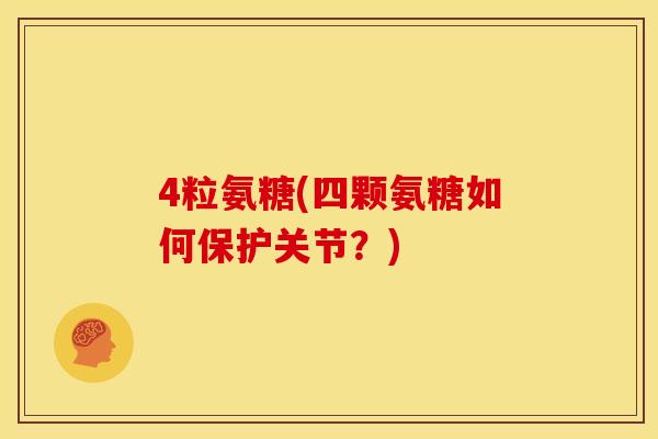 4粒氨糖(四颗氨糖如何保护关节？)