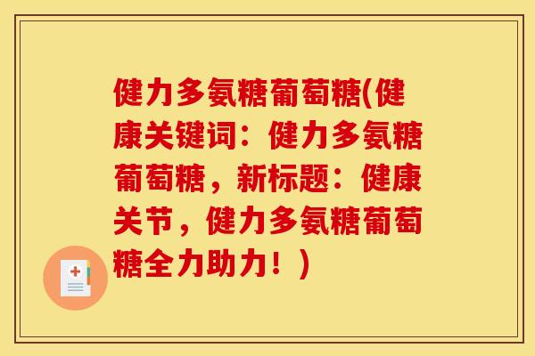 健力多氨糖葡萄糖(健康关键词：健力多氨糖葡萄糖，新标题：健康关节，健力多氨糖葡萄糖全力助力！)