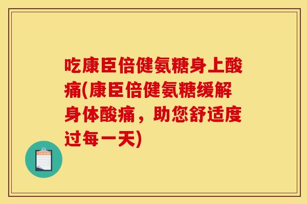 吃康臣倍健氨糖身上酸痛(康臣倍健氨糖缓解身体酸痛，助您舒适度过每一天)