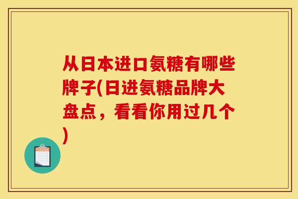 从日本进口氨糖有哪些牌子(日进氨糖品牌大盘点，看看你用过几个)