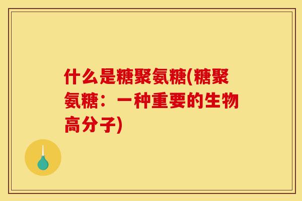 什么是糖聚氨糖(糖聚氨糖：一种重要的生物高分子)