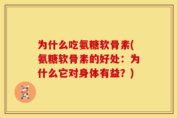 为什么吃氨糖软骨素(氨糖软骨素的好处：为什么它对身体有益？)