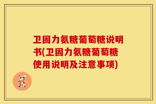 卫固力氨糖葡萄糖说明书(卫固力氨糖葡萄糖使用说明及注意事项)