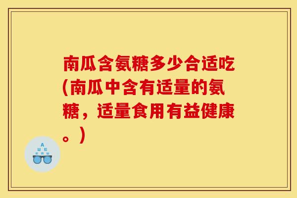 南瓜含氨糖多少合适吃(南瓜中含有适量的氨糖，适量食用有益健康。)