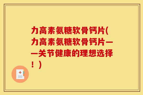 力高素氨糖软骨钙片(力高素氨糖软骨钙片——关节健康的理想选择！)