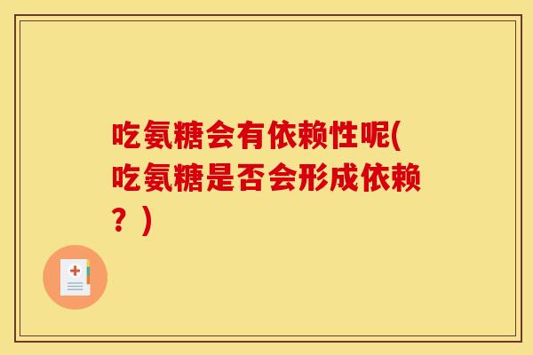 吃氨糖会有依赖性呢(吃氨糖是否会形成依赖？)