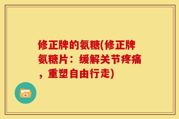 修正牌的氨糖(修正牌氨糖片：缓解关节疼痛，重塑自由行走)