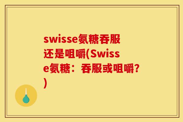 swisse氨糖吞服还是咀嚼(Swisse氨糖：吞服或咀嚼？)
