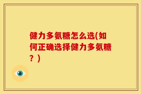 健力多氨糖怎么选(如何正确选择健力多氨糖？)