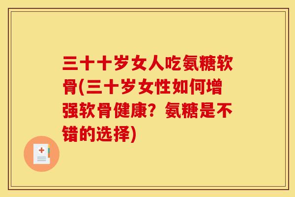 三十十岁女人吃氨糖软骨(三十岁女性如何增强软骨健康？氨糖是不错的选择)