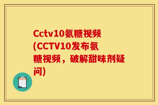 Cctv10氨糖视频(CCTV10发布氨糖视频，破解甜味剂疑问)