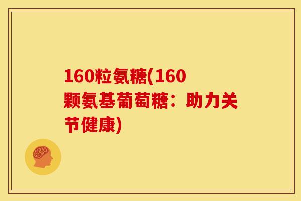 160粒氨糖(160颗氨基葡萄糖：助力关节健康)