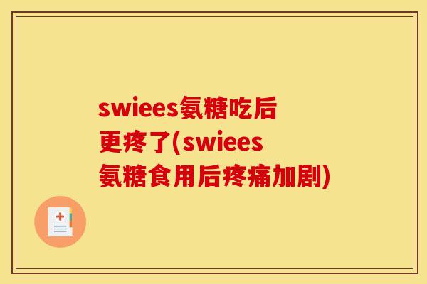 swiees氨糖吃后更疼了(swiees氨糖食用后疼痛加剧)
