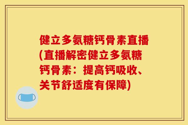 健立多氨糖钙骨素直播(直播解密健立多氨糖钙骨素：提高钙吸收、关节舒适度有保障)